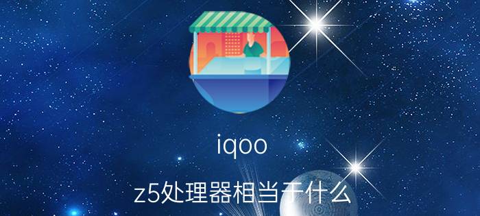 iqoo z5处理器相当于什么 iqoo neo5对比iq z5？